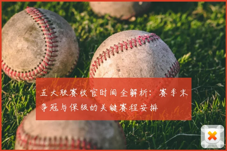 五大联赛收官时间全解析：赛季末争冠与保级的关键赛程安排