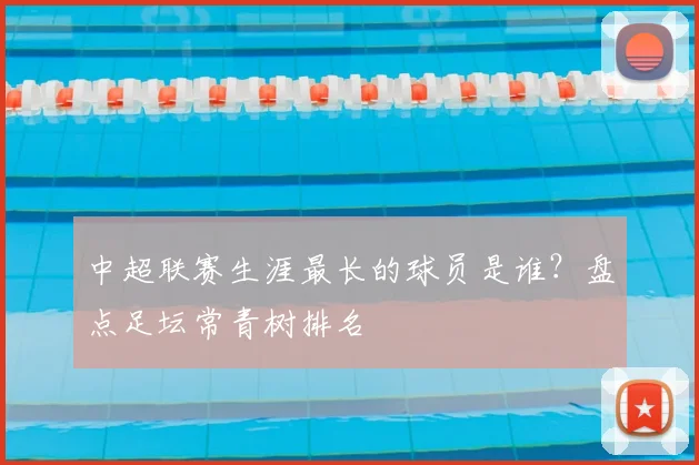中超联赛生涯最长的球员是谁?盘点足坛常青树排名