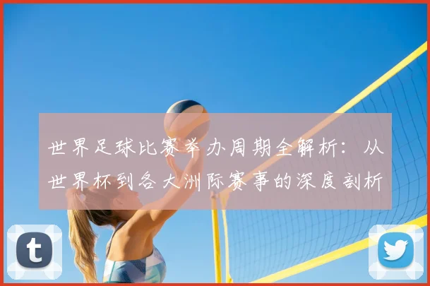 世界足球比赛举办周期全解析：从世界杯到各大洲际赛事的深度剖析