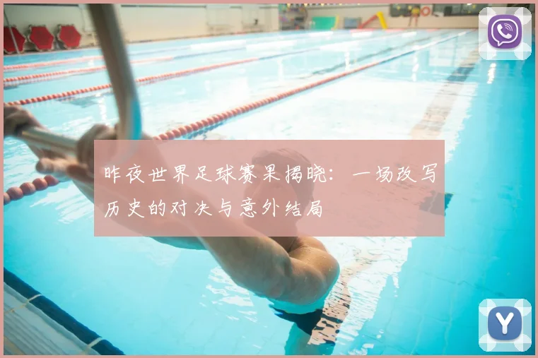 昨夜世界足球赛果揭晓：一场改写历史的对决与意外结局
