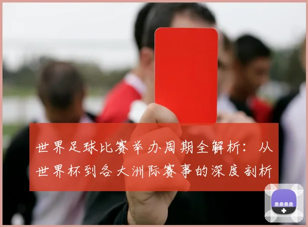 世界足球比赛举办周期全解析：从世界杯到各大洲际赛事的深度剖析