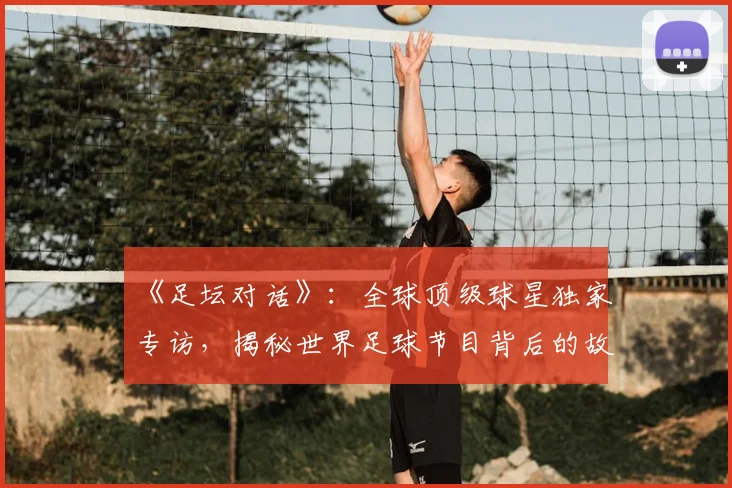 《足坛对话》：全球顶级球星独家专访，揭秘世界足球节目背后的故事