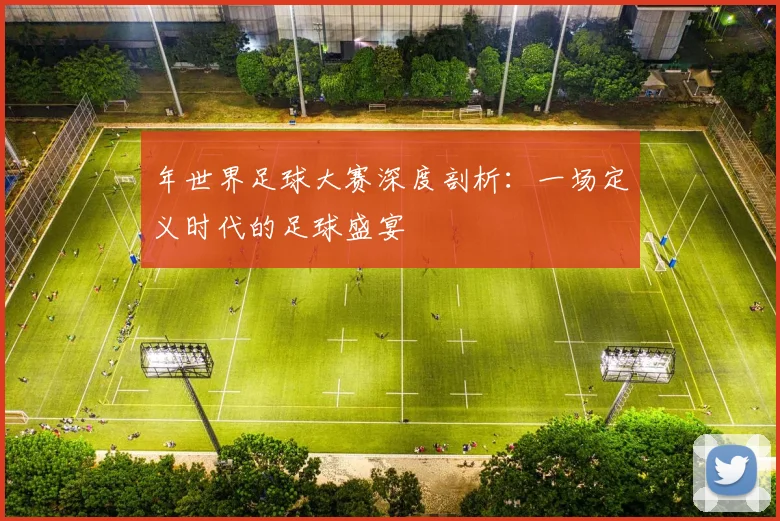 年世界足球大赛深度剖析：一场定义时代的足球盛宴