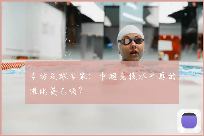 专访足球专家：中超竞技水平真的堪比英乙吗？