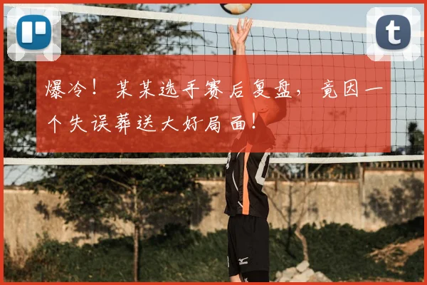 爆冷！某某选手赛后复盘，竟因一个失误葬送大好局面！