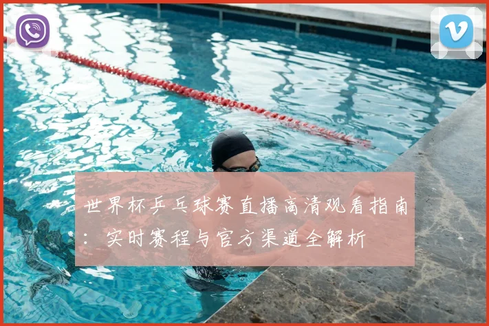 世界杯乒乓球赛直播高清观看指南：实时赛程与官方渠道全解析