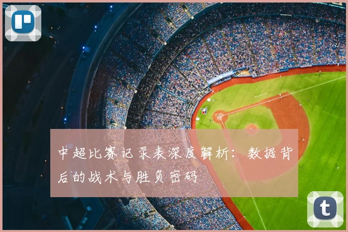 中超比赛记录表深度解析：数据背后的战术与胜负密码