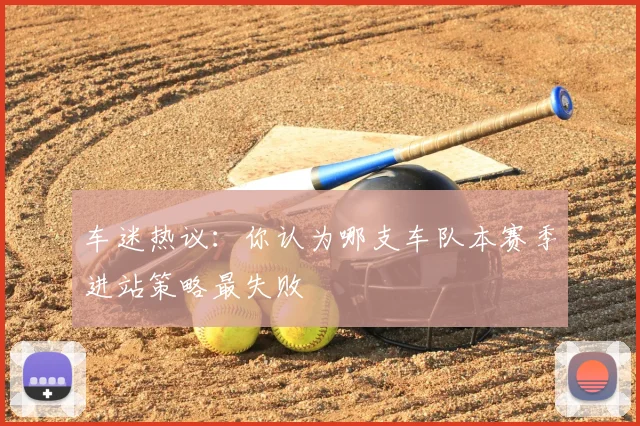 车迷热议：你认为哪支车队本赛季进站策略最失败