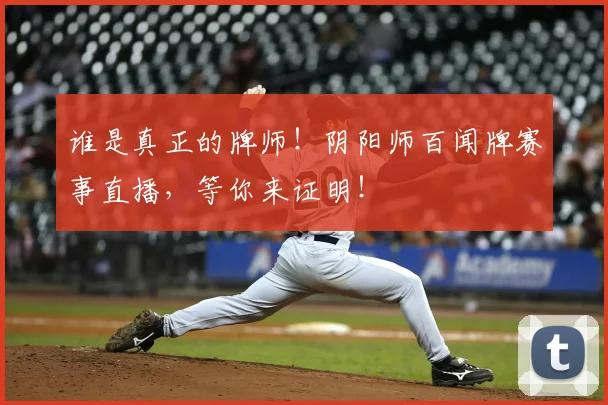 谁是真正的牌师！阴阳师百闻牌赛事直播，等你来证明！