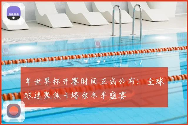 年世界杯开赛时间正式公布：全球球迷聚焦卡塔尔冬季盛宴
